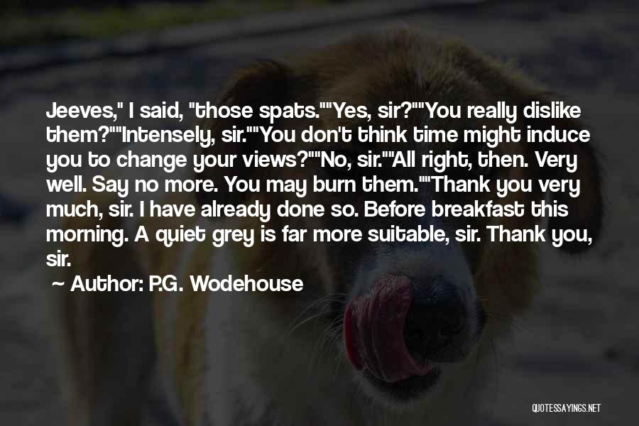 P.G. Wodehouse Quotes: Jeeves, I Said, Those Spats.yes, Sir?you Really Dislike Them?intensely, Sir.you Don't Think Time Might Induce You To Change Your Views?no,