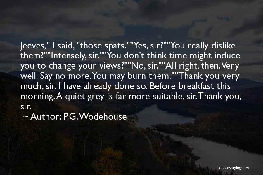 P.G. Wodehouse Quotes: Jeeves, I Said, Those Spats.yes, Sir?you Really Dislike Them?intensely, Sir.you Don't Think Time Might Induce You To Change Your Views?no,