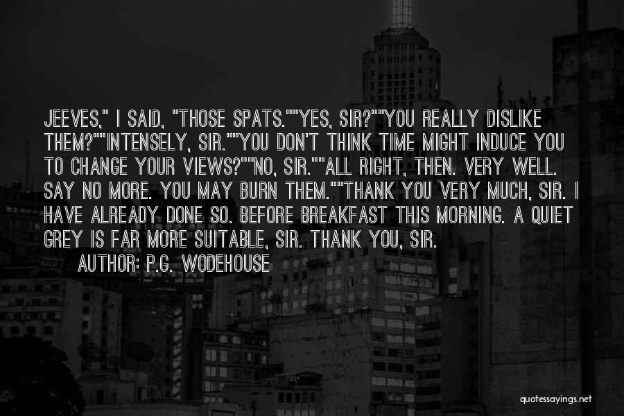 P.G. Wodehouse Quotes: Jeeves, I Said, Those Spats.yes, Sir?you Really Dislike Them?intensely, Sir.you Don't Think Time Might Induce You To Change Your Views?no,