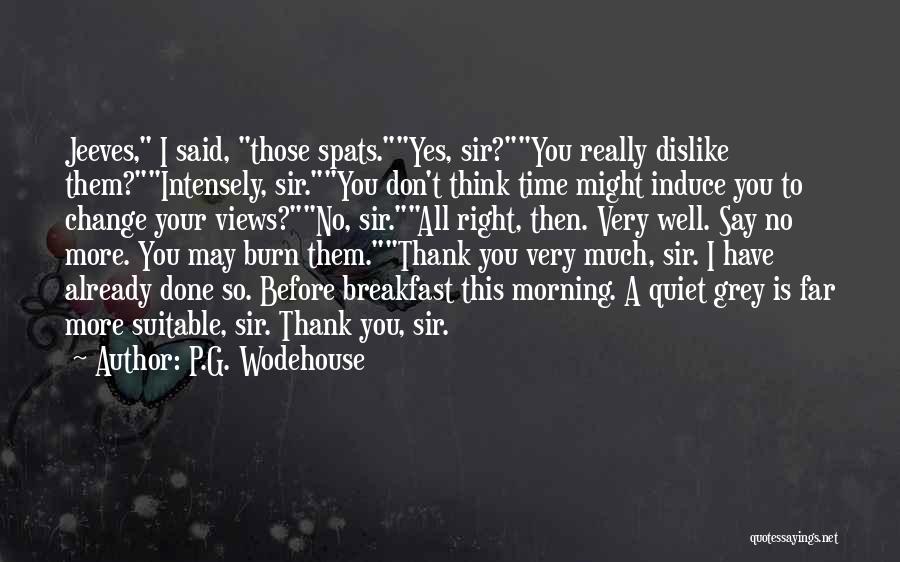 P.G. Wodehouse Quotes: Jeeves, I Said, Those Spats.yes, Sir?you Really Dislike Them?intensely, Sir.you Don't Think Time Might Induce You To Change Your Views?no,