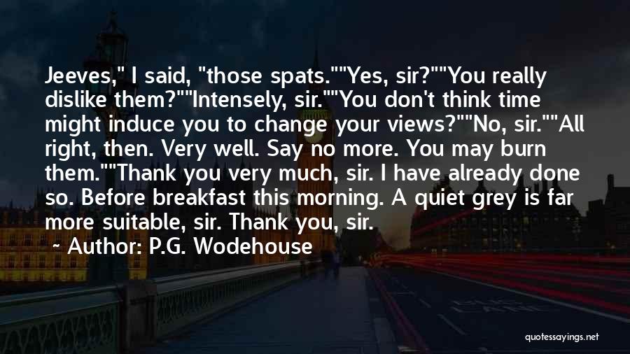 P.G. Wodehouse Quotes: Jeeves, I Said, Those Spats.yes, Sir?you Really Dislike Them?intensely, Sir.you Don't Think Time Might Induce You To Change Your Views?no,