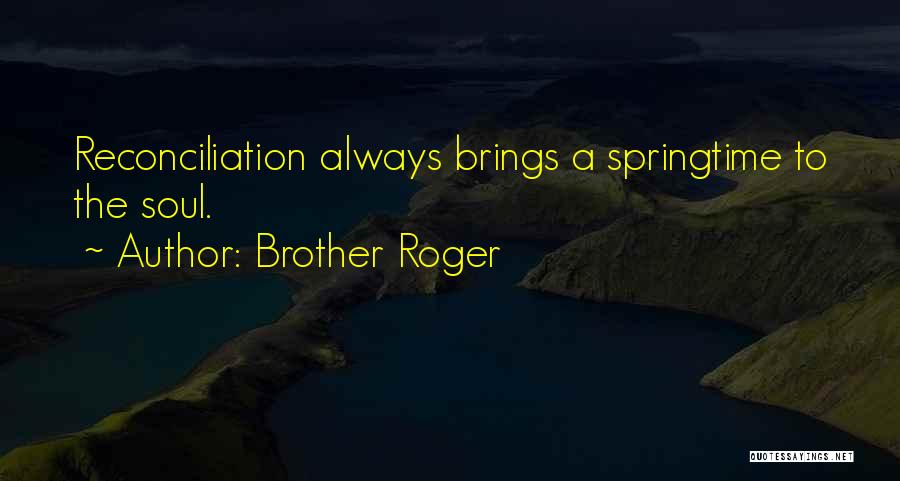 Brother Roger Quotes: Reconciliation Always Brings A Springtime To The Soul.