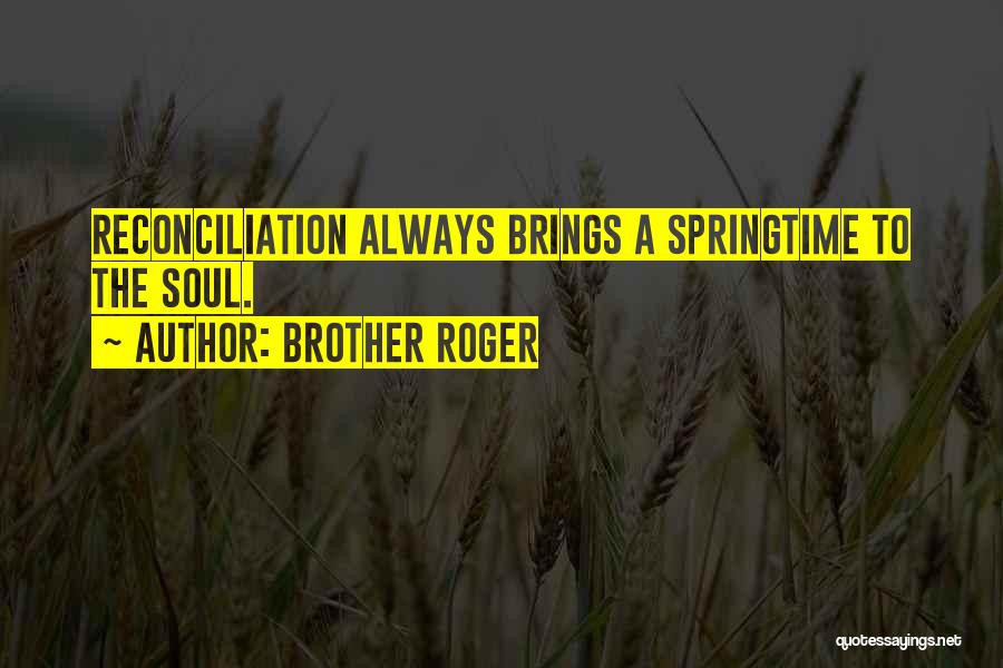 Brother Roger Quotes: Reconciliation Always Brings A Springtime To The Soul.