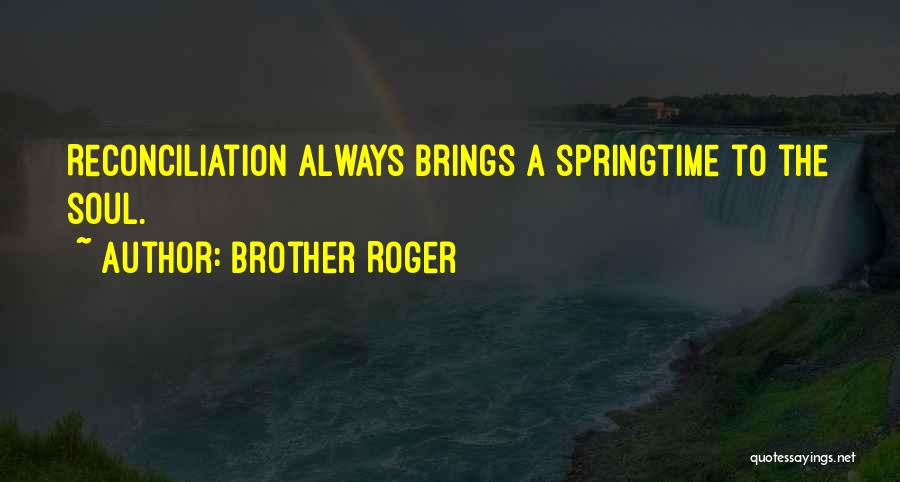 Brother Roger Quotes: Reconciliation Always Brings A Springtime To The Soul.