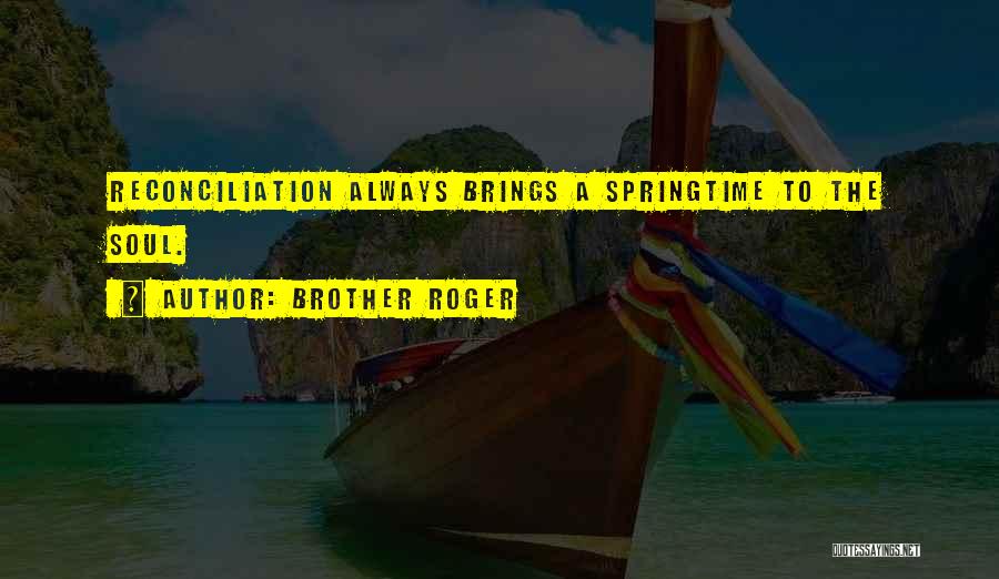 Brother Roger Quotes: Reconciliation Always Brings A Springtime To The Soul.