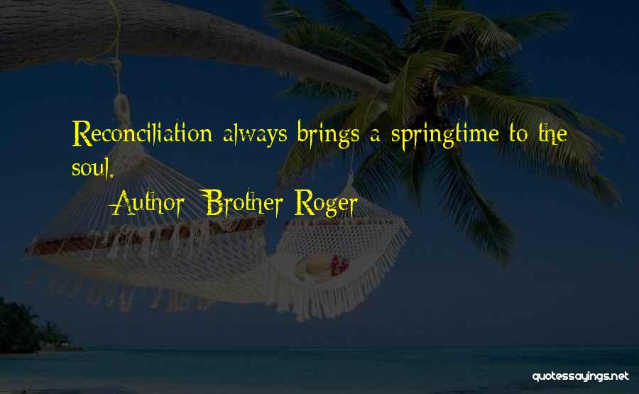 Brother Roger Quotes: Reconciliation Always Brings A Springtime To The Soul.