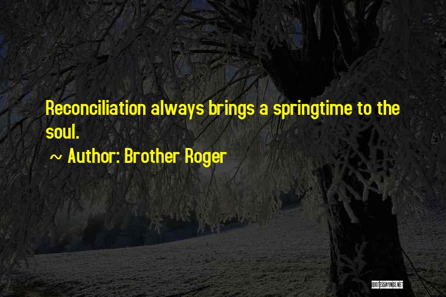 Brother Roger Quotes: Reconciliation Always Brings A Springtime To The Soul.