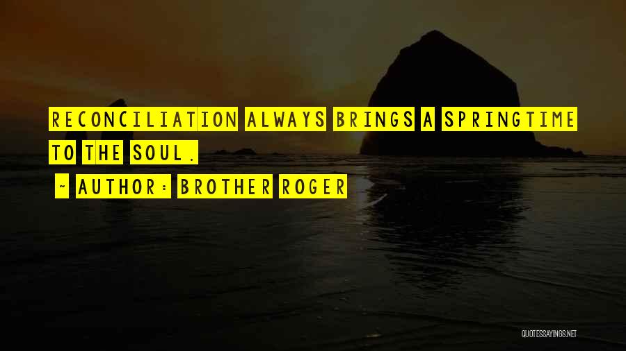 Brother Roger Quotes: Reconciliation Always Brings A Springtime To The Soul.