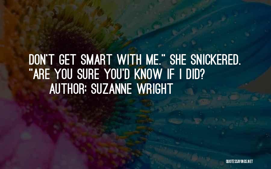 Suzanne Wright Quotes: Don't Get Smart With Me. She Snickered. Are You Sure You'd Know If I Did?
