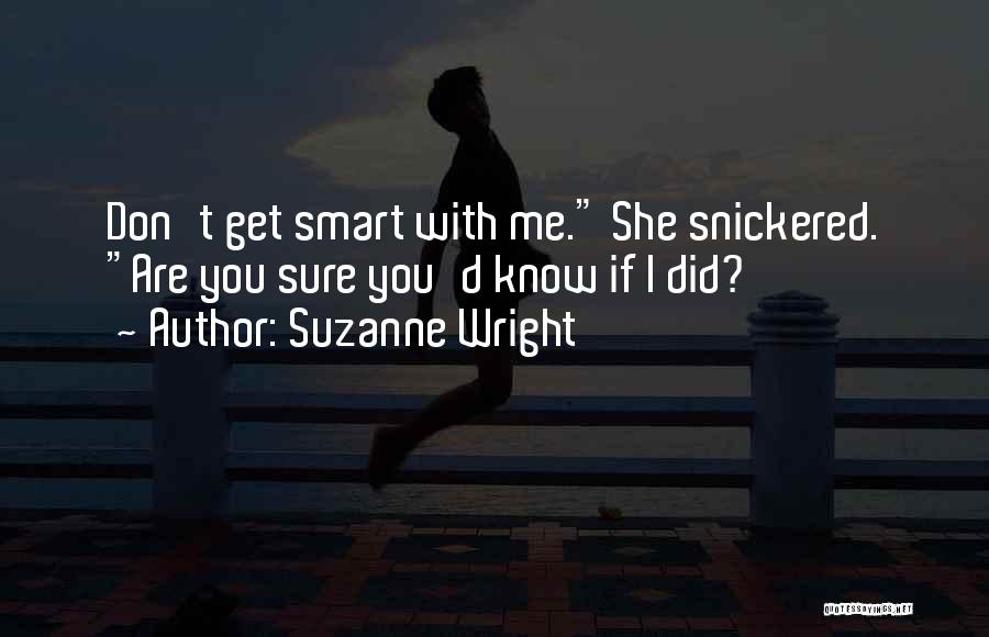Suzanne Wright Quotes: Don't Get Smart With Me. She Snickered. Are You Sure You'd Know If I Did?