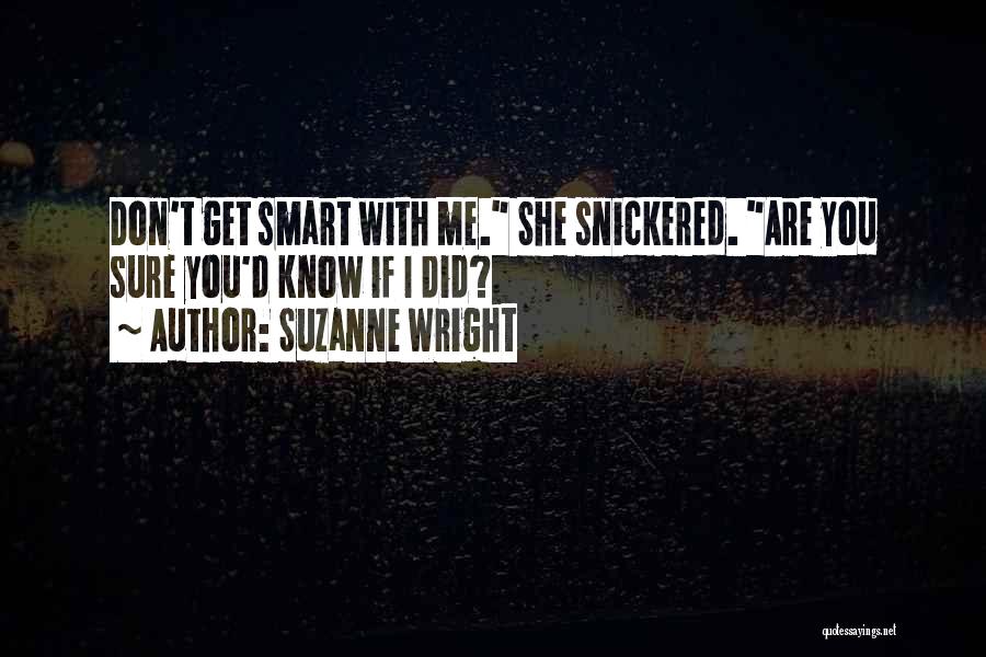 Suzanne Wright Quotes: Don't Get Smart With Me. She Snickered. Are You Sure You'd Know If I Did?