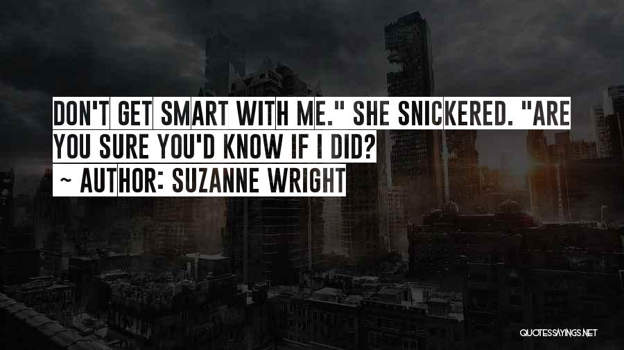 Suzanne Wright Quotes: Don't Get Smart With Me. She Snickered. Are You Sure You'd Know If I Did?