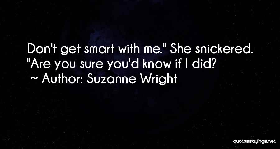 Suzanne Wright Quotes: Don't Get Smart With Me. She Snickered. Are You Sure You'd Know If I Did?