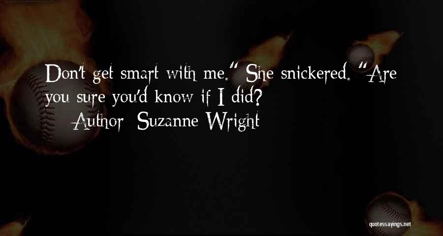 Suzanne Wright Quotes: Don't Get Smart With Me. She Snickered. Are You Sure You'd Know If I Did?
