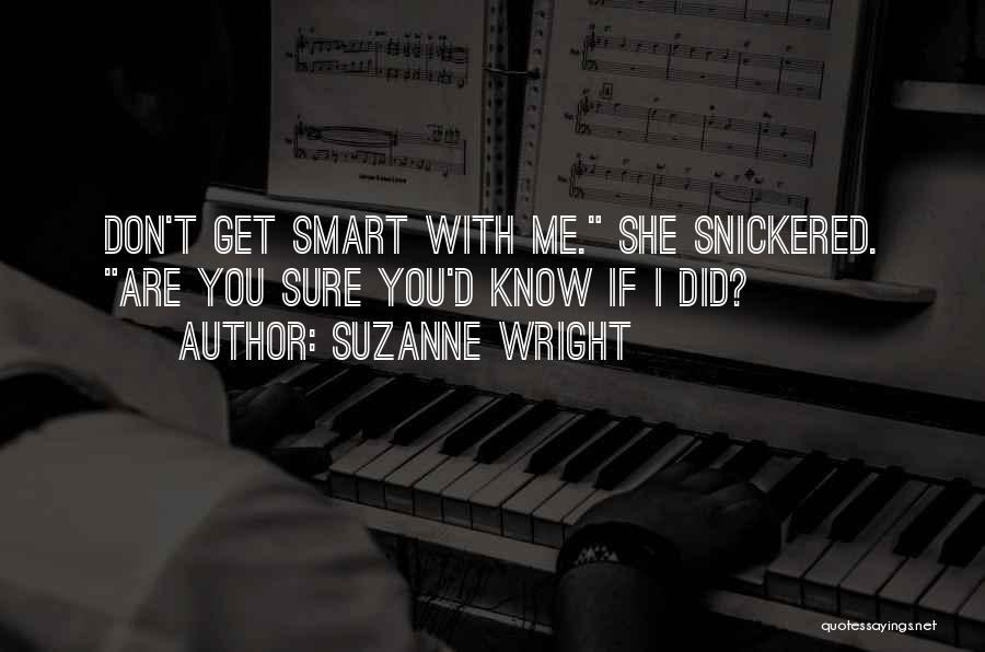 Suzanne Wright Quotes: Don't Get Smart With Me. She Snickered. Are You Sure You'd Know If I Did?