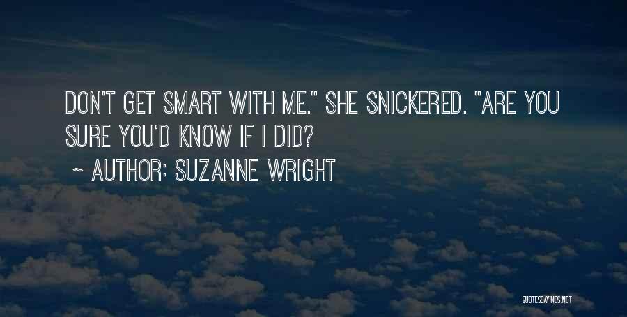 Suzanne Wright Quotes: Don't Get Smart With Me. She Snickered. Are You Sure You'd Know If I Did?
