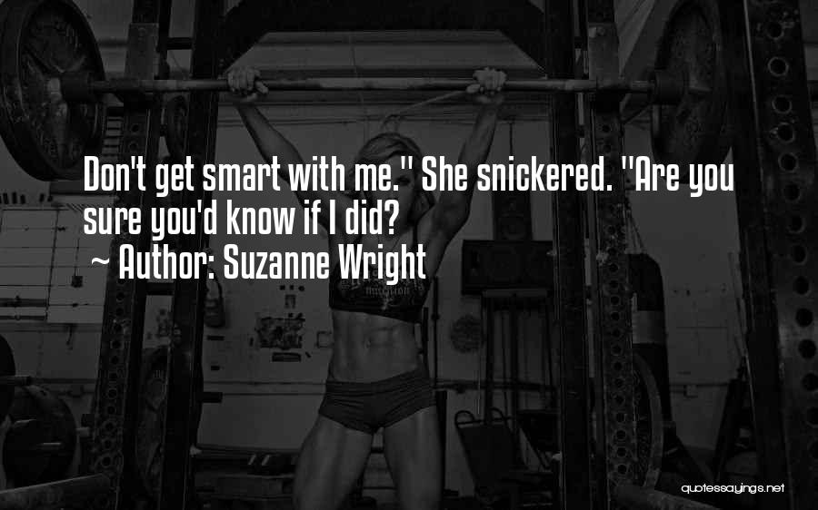 Suzanne Wright Quotes: Don't Get Smart With Me. She Snickered. Are You Sure You'd Know If I Did?