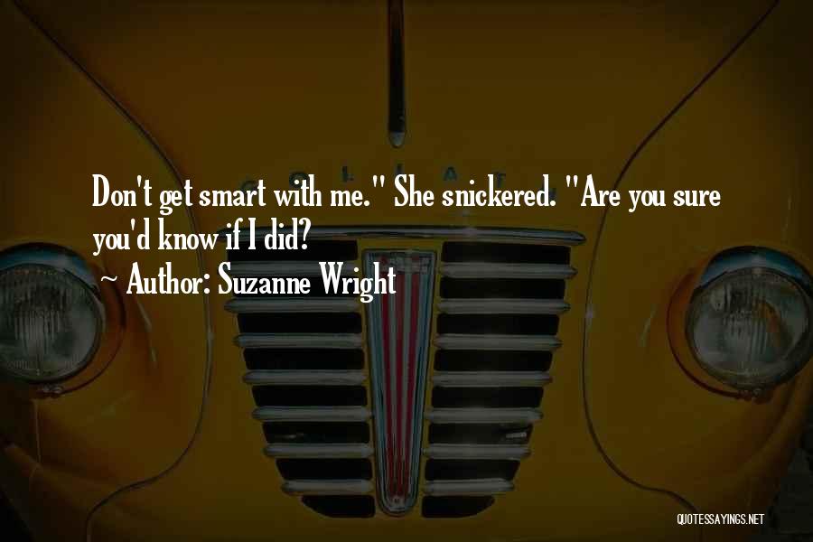 Suzanne Wright Quotes: Don't Get Smart With Me. She Snickered. Are You Sure You'd Know If I Did?