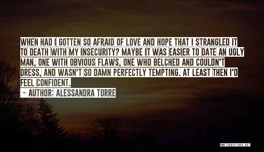 Alessandra Torre Quotes: When Had I Gotten So Afraid Of Love And Hope That I Strangled It To Death With My Insecurity? Maybe