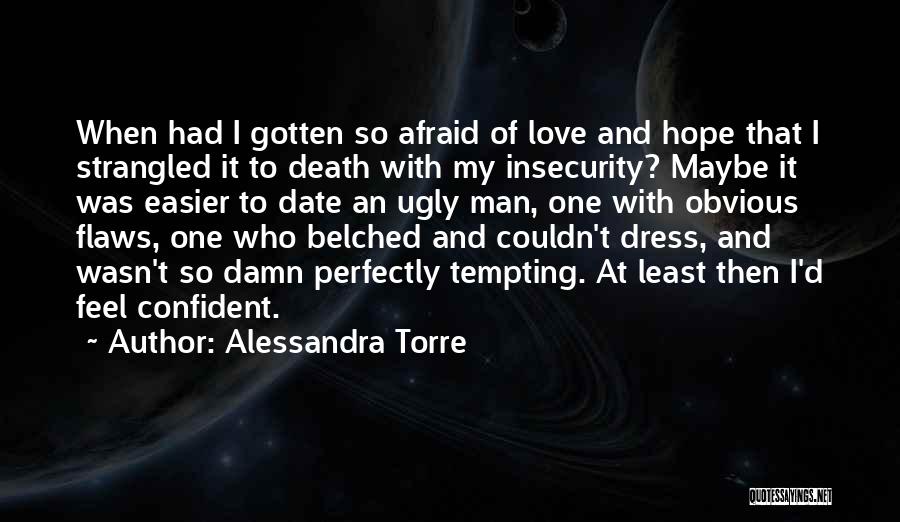 Alessandra Torre Quotes: When Had I Gotten So Afraid Of Love And Hope That I Strangled It To Death With My Insecurity? Maybe