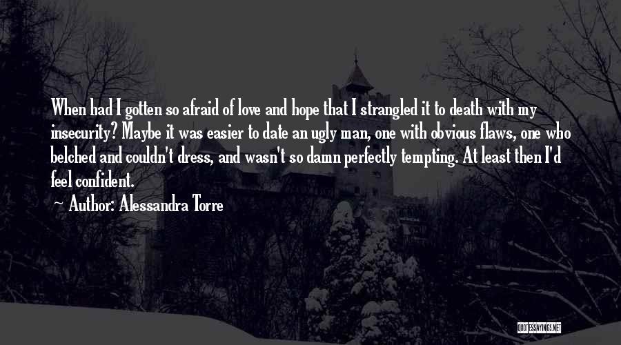 Alessandra Torre Quotes: When Had I Gotten So Afraid Of Love And Hope That I Strangled It To Death With My Insecurity? Maybe