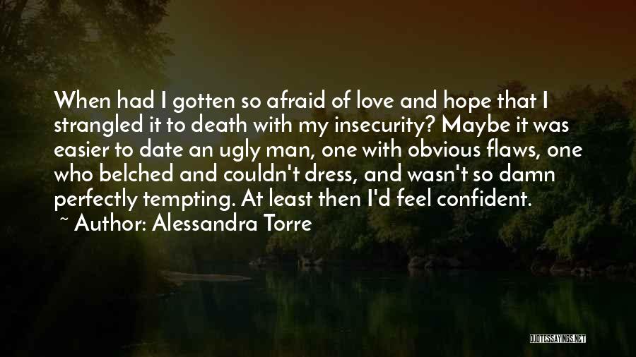 Alessandra Torre Quotes: When Had I Gotten So Afraid Of Love And Hope That I Strangled It To Death With My Insecurity? Maybe