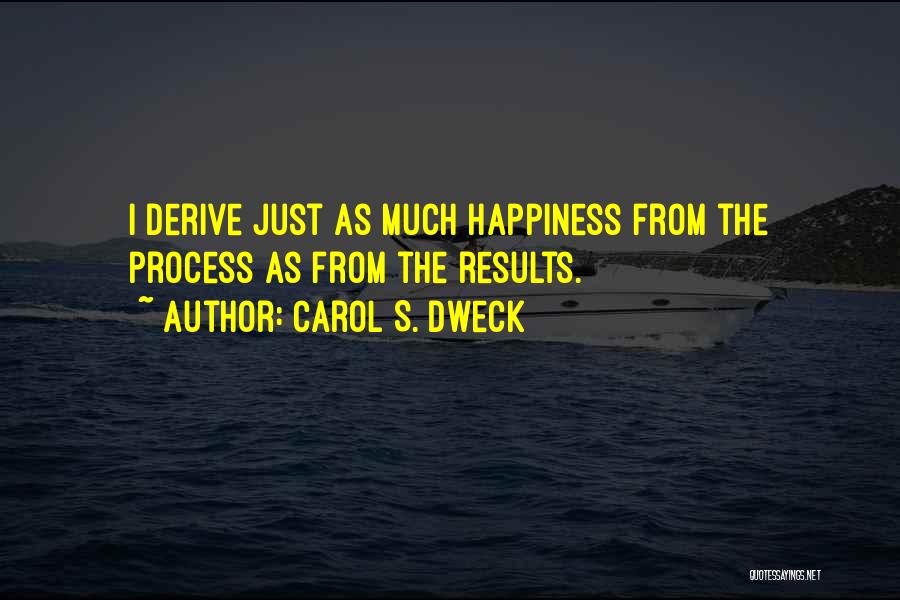 Carol S. Dweck Quotes: I Derive Just As Much Happiness From The Process As From The Results.