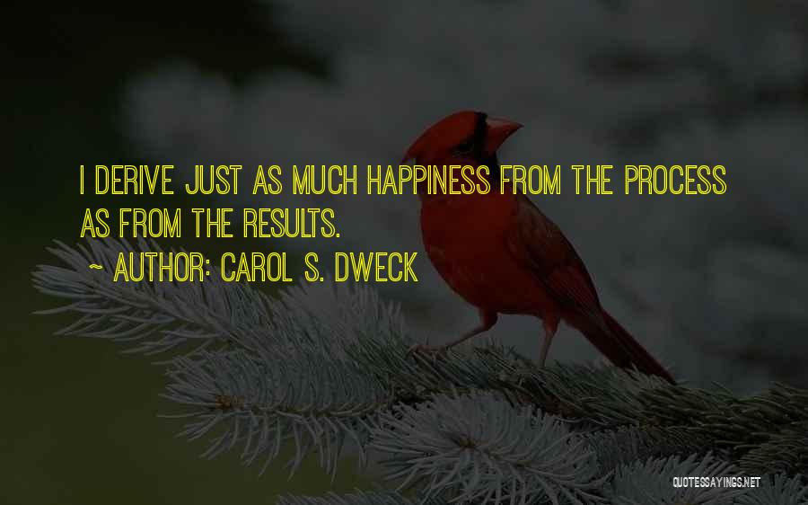 Carol S. Dweck Quotes: I Derive Just As Much Happiness From The Process As From The Results.