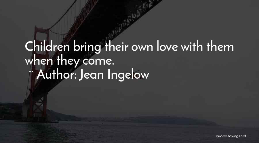 Jean Ingelow Quotes: Children Bring Their Own Love With Them When They Come.