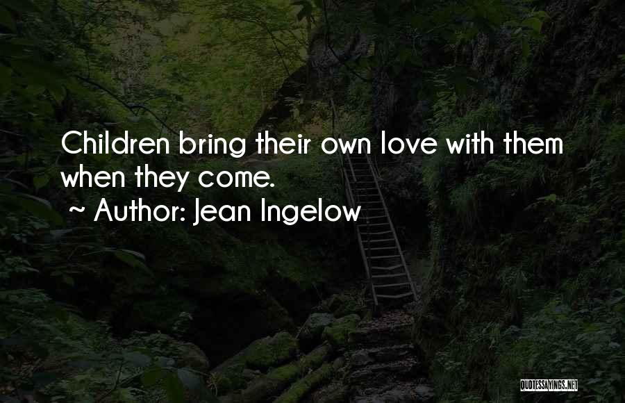 Jean Ingelow Quotes: Children Bring Their Own Love With Them When They Come.