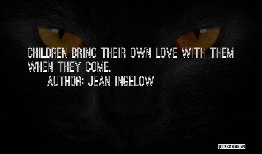 Jean Ingelow Quotes: Children Bring Their Own Love With Them When They Come.