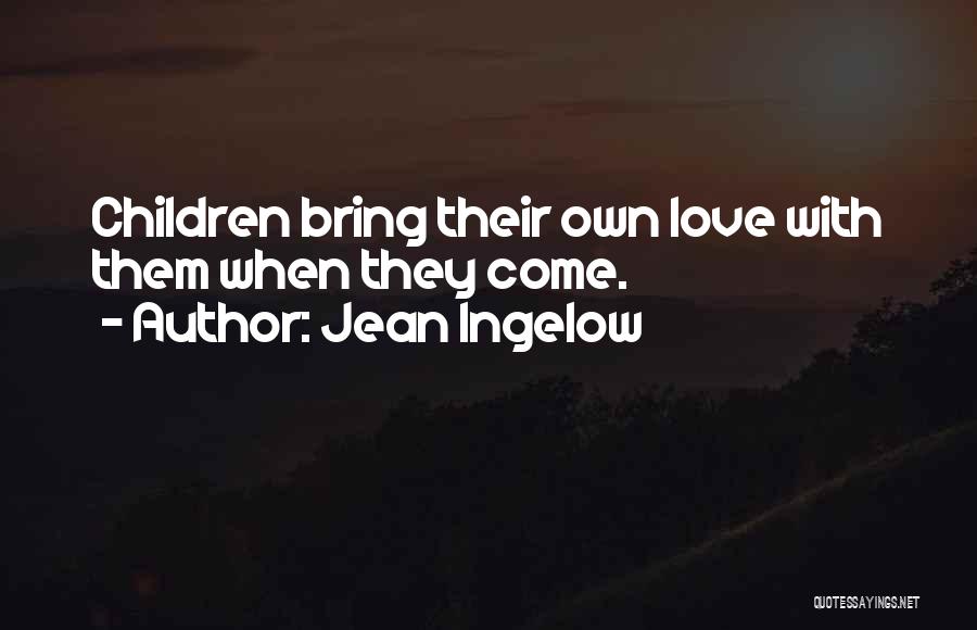 Jean Ingelow Quotes: Children Bring Their Own Love With Them When They Come.