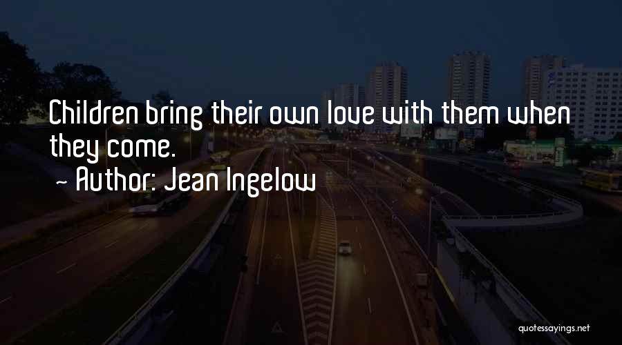 Jean Ingelow Quotes: Children Bring Their Own Love With Them When They Come.