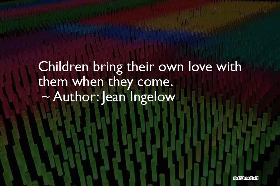 Jean Ingelow Quotes: Children Bring Their Own Love With Them When They Come.