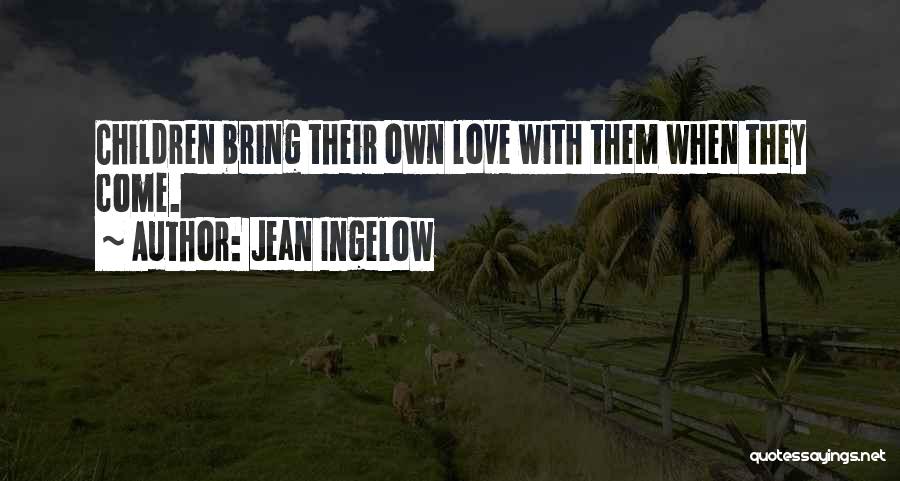 Jean Ingelow Quotes: Children Bring Their Own Love With Them When They Come.