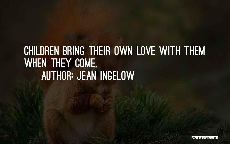 Jean Ingelow Quotes: Children Bring Their Own Love With Them When They Come.