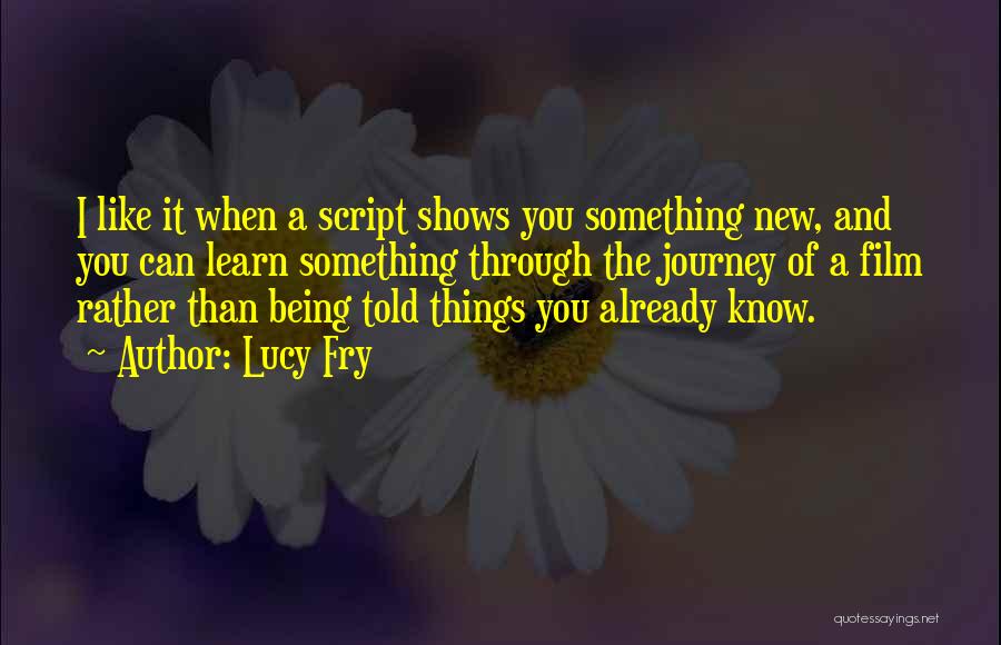 Lucy Fry Quotes: I Like It When A Script Shows You Something New, And You Can Learn Something Through The Journey Of A