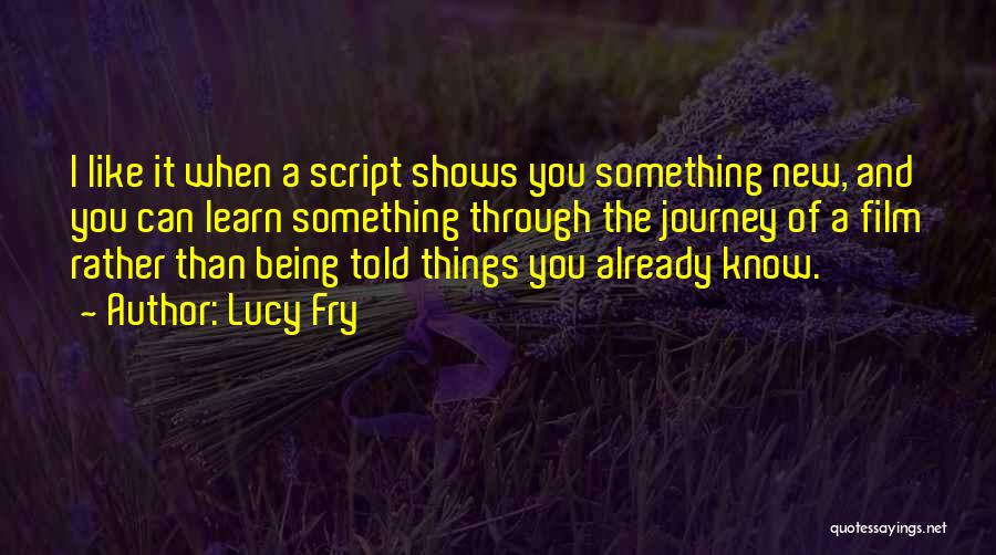 Lucy Fry Quotes: I Like It When A Script Shows You Something New, And You Can Learn Something Through The Journey Of A