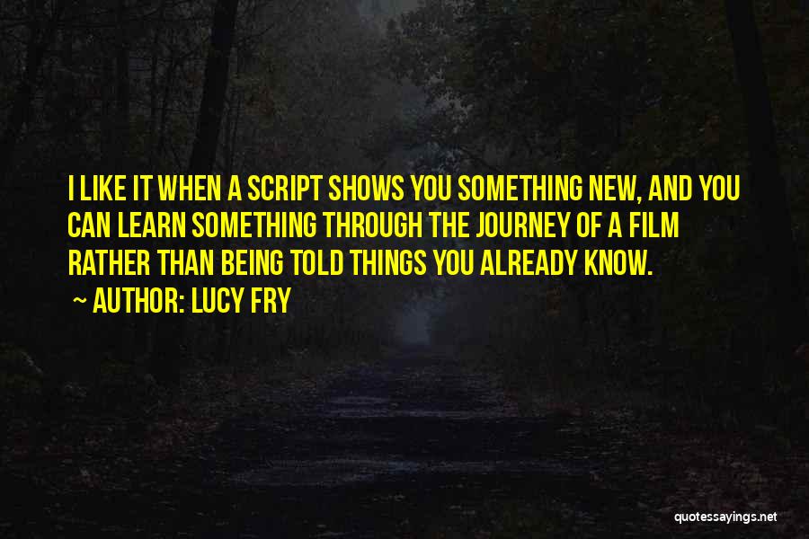 Lucy Fry Quotes: I Like It When A Script Shows You Something New, And You Can Learn Something Through The Journey Of A