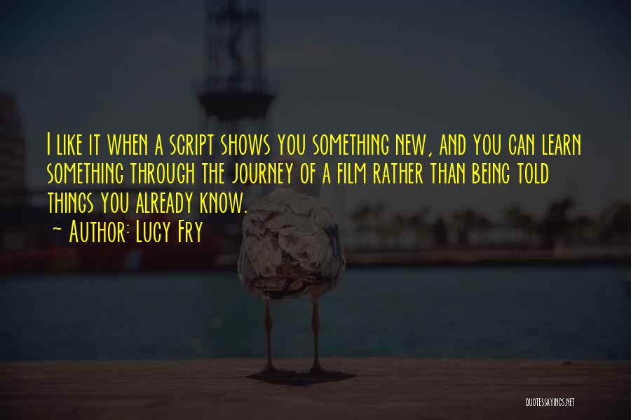 Lucy Fry Quotes: I Like It When A Script Shows You Something New, And You Can Learn Something Through The Journey Of A