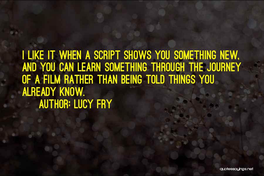 Lucy Fry Quotes: I Like It When A Script Shows You Something New, And You Can Learn Something Through The Journey Of A