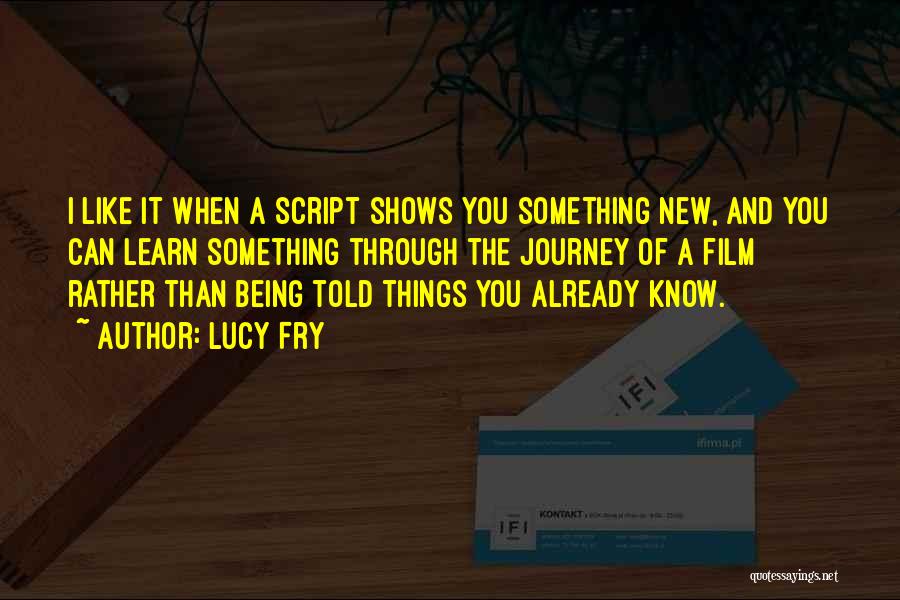 Lucy Fry Quotes: I Like It When A Script Shows You Something New, And You Can Learn Something Through The Journey Of A