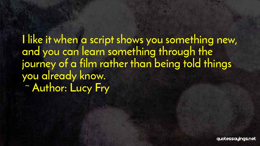 Lucy Fry Quotes: I Like It When A Script Shows You Something New, And You Can Learn Something Through The Journey Of A