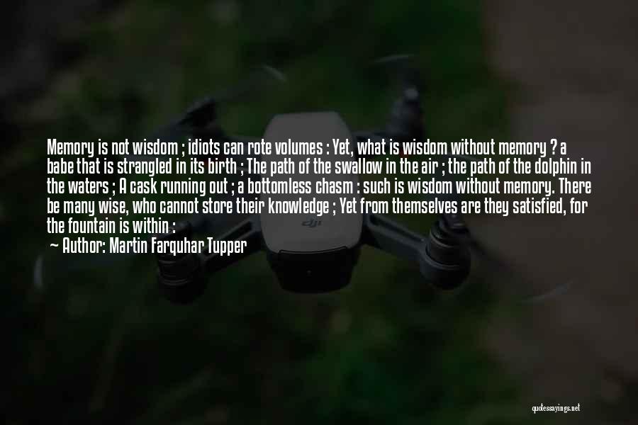 Martin Farquhar Tupper Quotes: Memory Is Not Wisdom ; Idiots Can Rote Volumes : Yet, What Is Wisdom Without Memory ? A Babe That