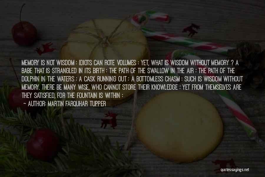Martin Farquhar Tupper Quotes: Memory Is Not Wisdom ; Idiots Can Rote Volumes : Yet, What Is Wisdom Without Memory ? A Babe That