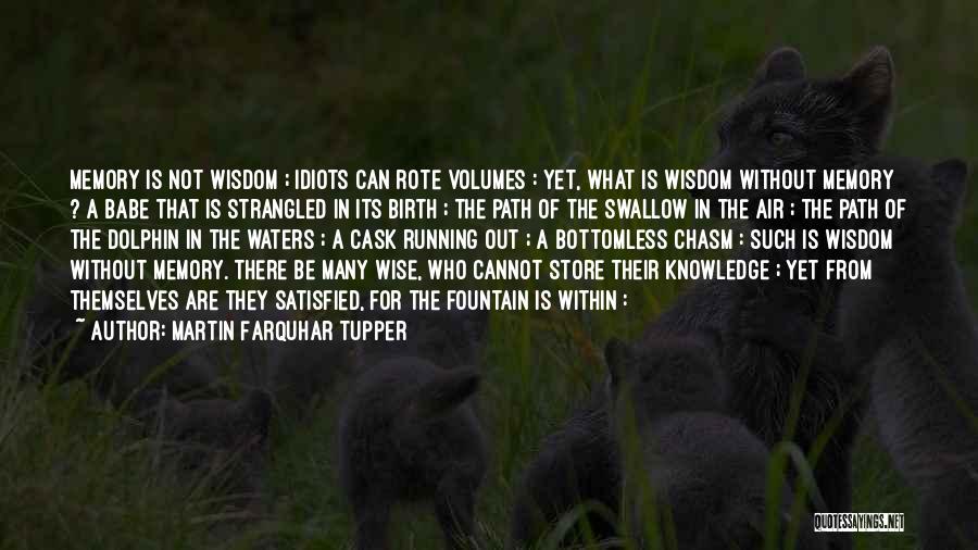 Martin Farquhar Tupper Quotes: Memory Is Not Wisdom ; Idiots Can Rote Volumes : Yet, What Is Wisdom Without Memory ? A Babe That