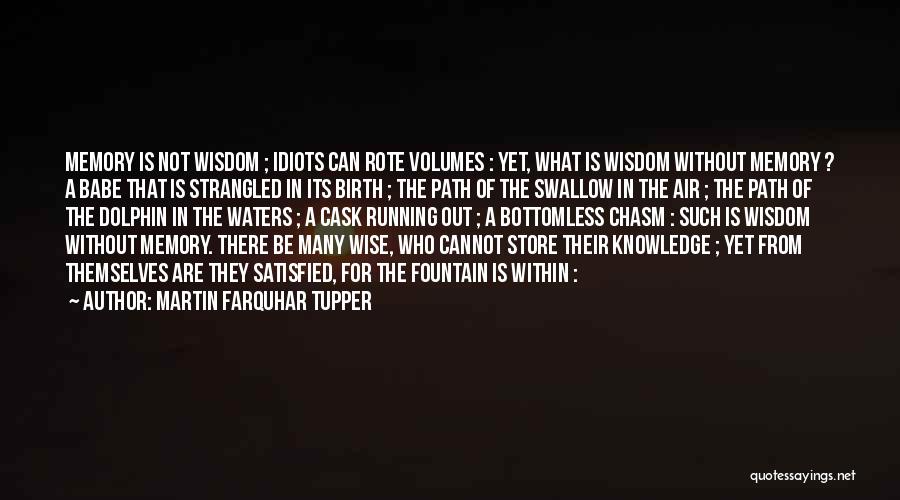 Martin Farquhar Tupper Quotes: Memory Is Not Wisdom ; Idiots Can Rote Volumes : Yet, What Is Wisdom Without Memory ? A Babe That