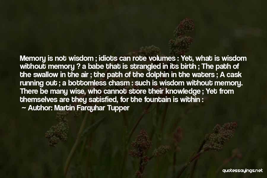 Martin Farquhar Tupper Quotes: Memory Is Not Wisdom ; Idiots Can Rote Volumes : Yet, What Is Wisdom Without Memory ? A Babe That