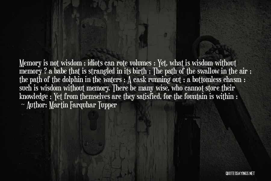 Martin Farquhar Tupper Quotes: Memory Is Not Wisdom ; Idiots Can Rote Volumes : Yet, What Is Wisdom Without Memory ? A Babe That