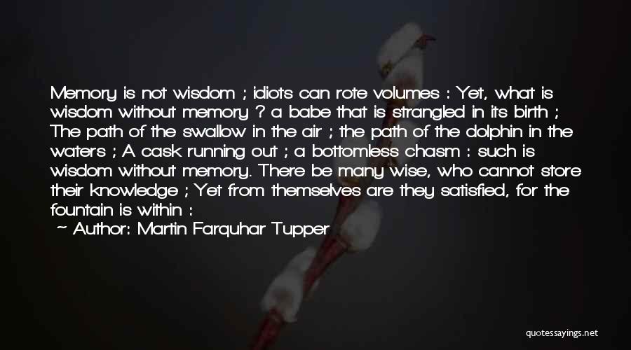 Martin Farquhar Tupper Quotes: Memory Is Not Wisdom ; Idiots Can Rote Volumes : Yet, What Is Wisdom Without Memory ? A Babe That